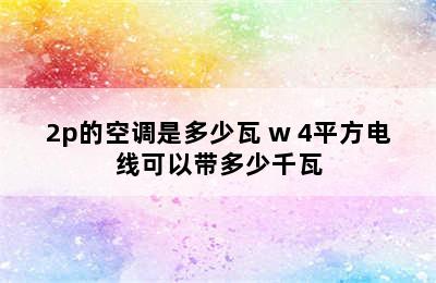 2p的空调是多少瓦 w 4平方电线可以带多少千瓦